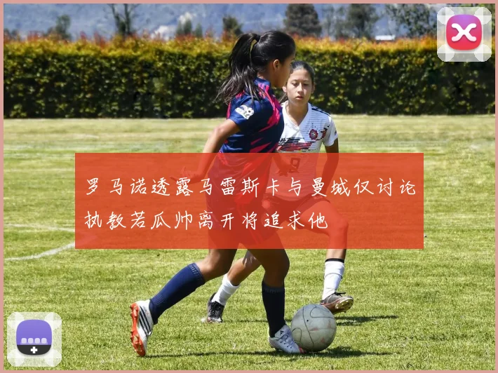 罗马诺透露马雷斯卡与曼城仅讨论执教若瓜帅离开将追求他