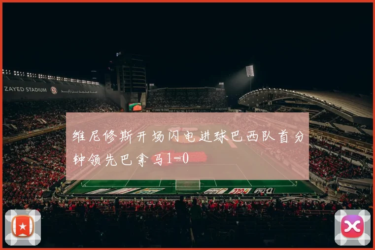维尼修斯开场闪电进球巴西队首分钟领先巴拿马1-0