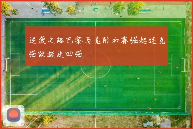逆袭之路巴黎马竞附加赛崛起连克强敌挺进四强