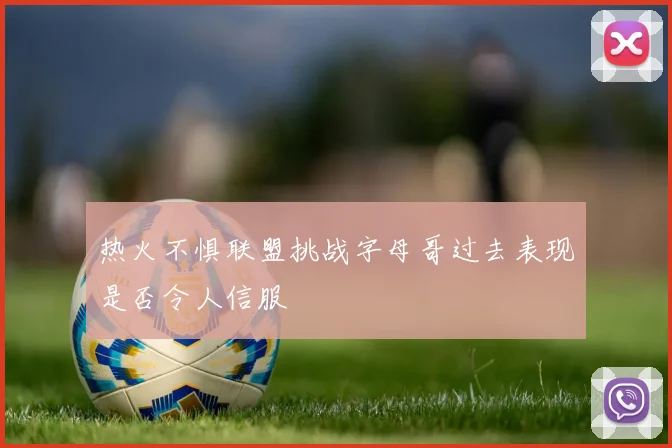 热火不惧联盟挑战字母哥过去表现是否令人信服