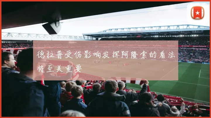 德拉普受伤影响发挥阿隆索的看法将至关重要