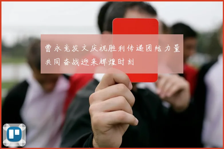 曹永竞发文庆祝胜利传递团结力量共同奋战迎来辉煌时刻